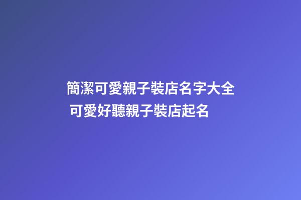 簡潔可愛親子裝店名字大全 可愛好聽親子裝店起名